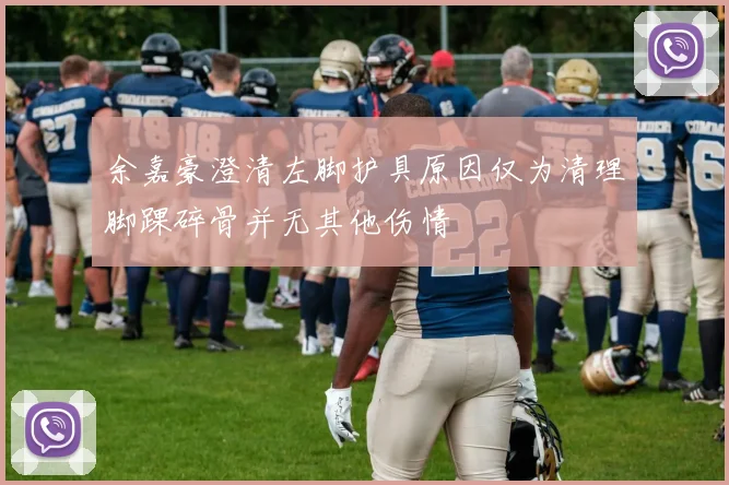 余嘉豪澄清左脚护具原因仅为清理脚踝碎骨并无其他伤情