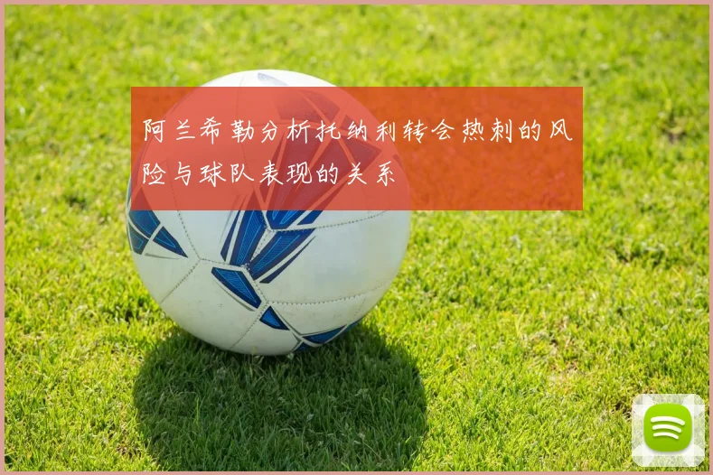 阿兰希勒分析托纳利转会热刺的风险与球队表现的关系