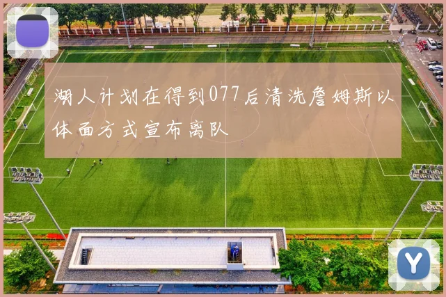 湖人计划在得到077后清洗詹姆斯以体面方式宣布离队