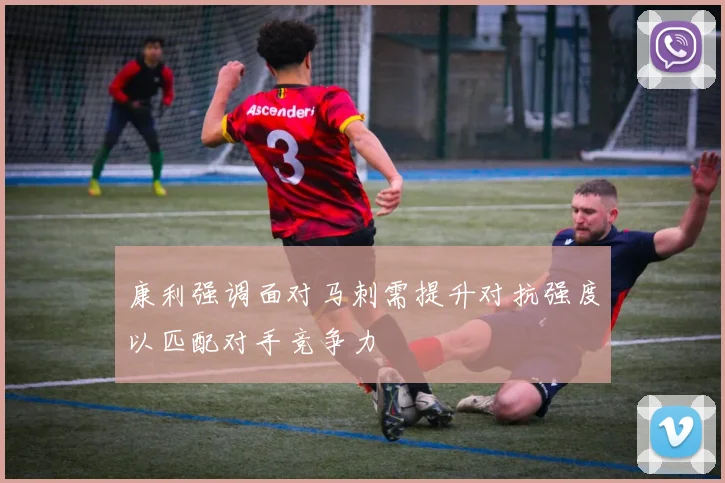 康利强调面对马刺需提升对抗强度以匹配对手竞争力