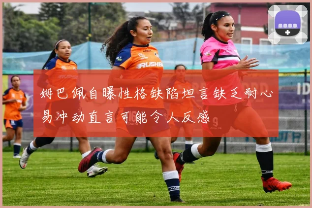姆巴佩自曝性格缺陷坦言缺乏耐心易冲动直言可能令人反感