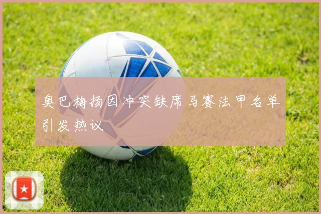 奥巴梅扬因冲突缺席马赛法甲名单引发热议