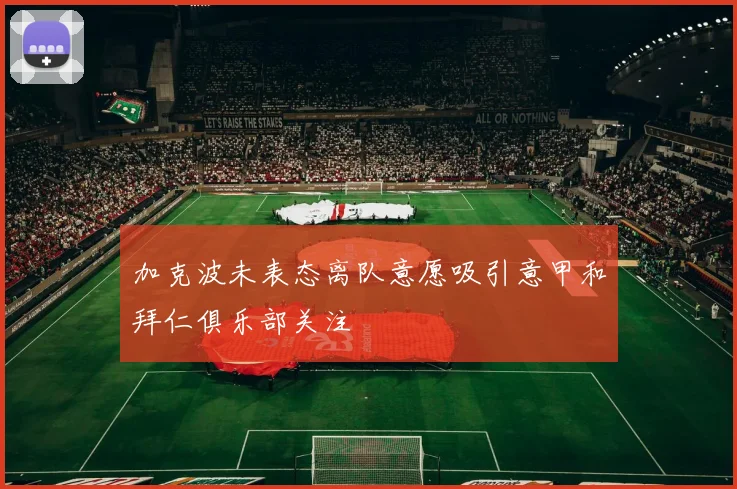 加克波未表态离队意愿吸引意甲和拜仁俱乐部关注
