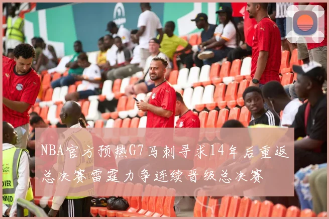 NBA官方预热G7马刺寻求14年后重返总决赛雷霆力争连续晋级总决赛